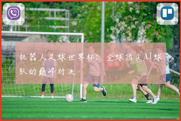 机器人足球世界杯：全球顶尖AI球队的巅峰对决