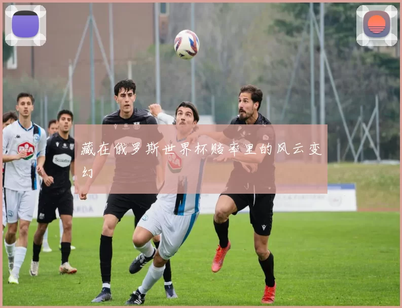 藏在俄罗斯世界杯赔率里的风云变幻