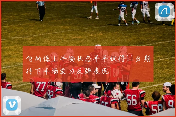 伦纳德上半场状态平平仅得11分期待下半场发力反弹表现
