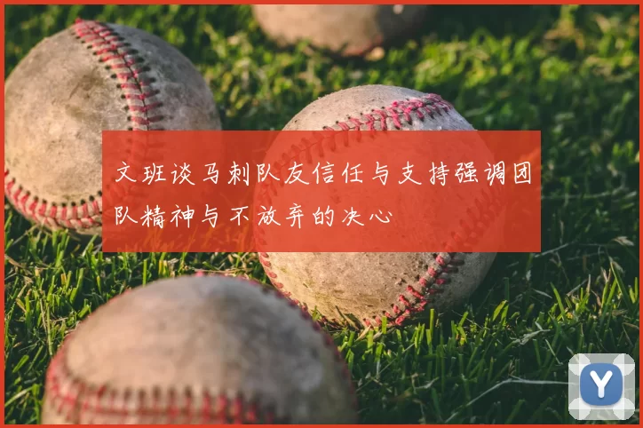 文班谈马刺队友信任与支持强调团队精神与不放弃的决心